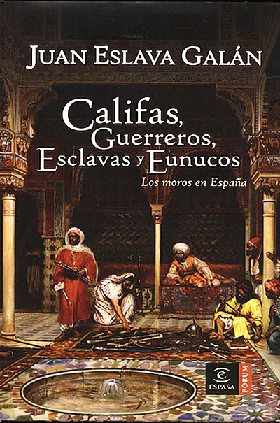 Juan Eslava Galán - Califas, guerreros, esclavas y eunucos. Los moros en España